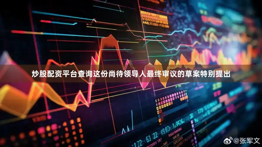 炒股配资平台查询这份尚待领导人最终审议的草案特别提出