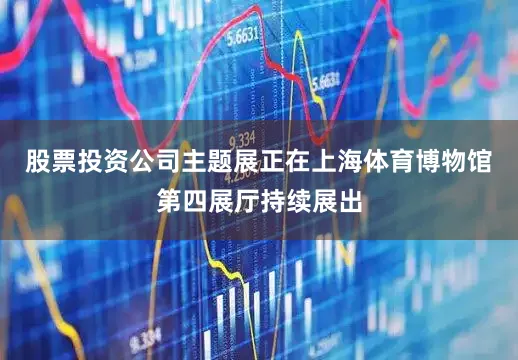 股票投资公司主题展正在上海体育博物馆第四展厅持续展出