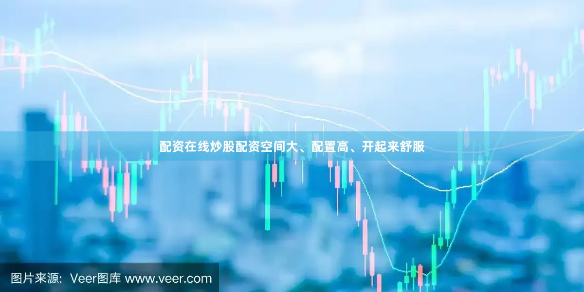 配资在线炒股配资空间大、配置高、开起来舒服