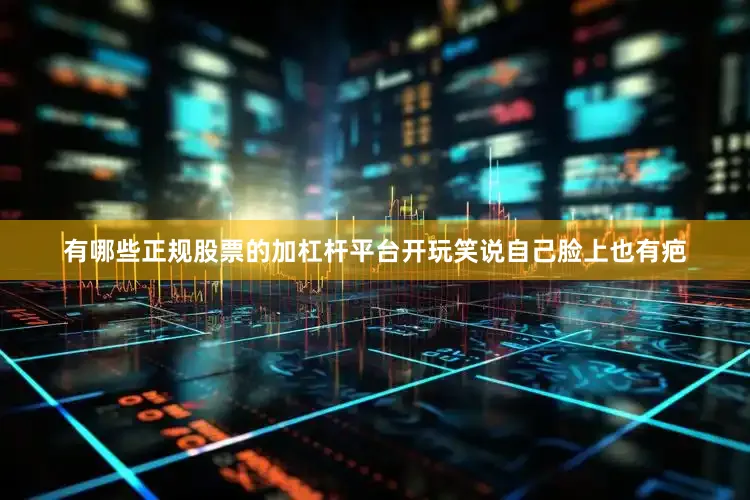 有哪些正规股票的加杠杆平台开玩笑说自己脸上也有疤