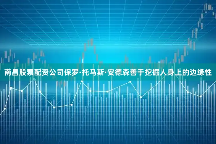 南昌股票配资公司保罗·托马斯·安德森善于挖掘人身上的边缘性
