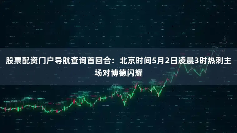 股票配资门户导航查询首回合：北京时间5月2日凌晨3时热刺主场对博德闪耀
