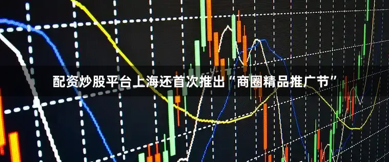 配资炒股平台上海还首次推出“商圈精品推广节”