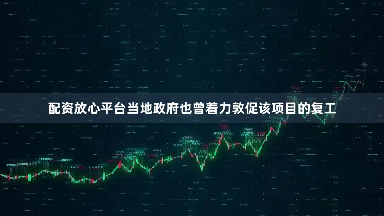 配资放心平台当地政府也曾着力敦促该项目的复工