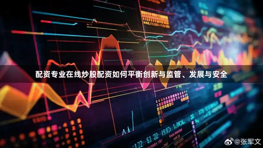配资专业在线炒股配资如何平衡创新与监管、发展与安全
