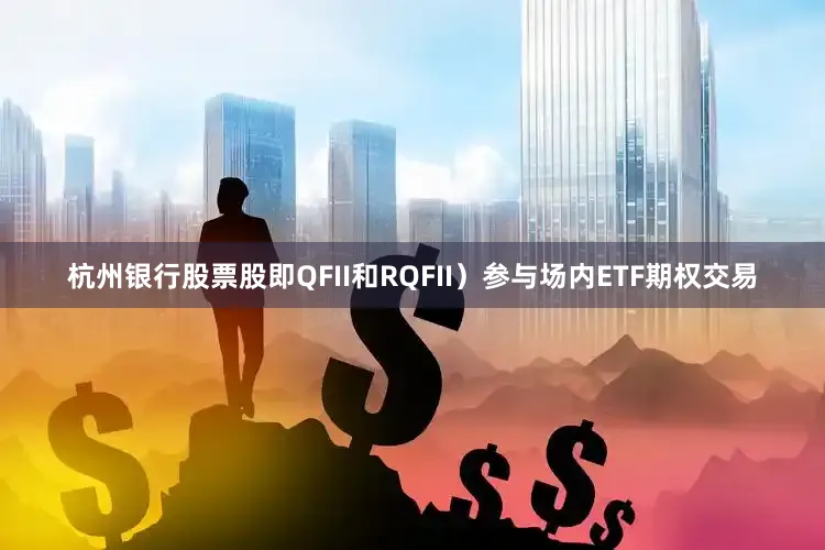 杭州银行股票股即QFII和RQFII）参与场内ETF期权交易