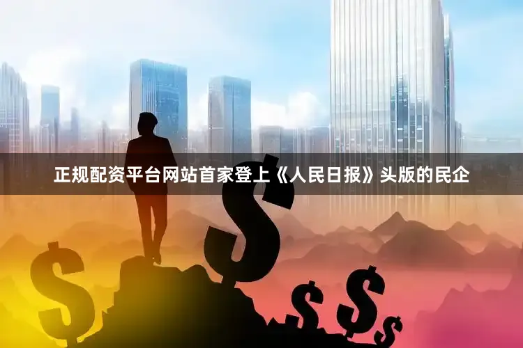 正规配资平台网站首家登上《人民日报》头版的民企