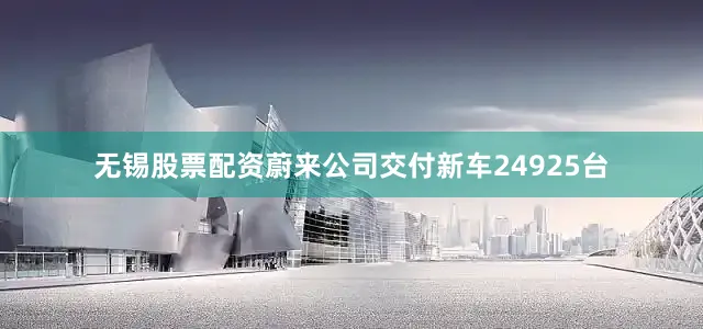 无锡股票配资蔚来公司交付新车24925台