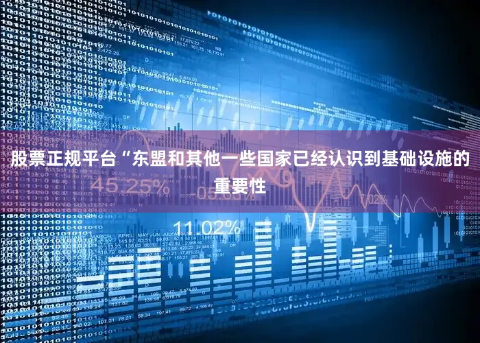 股票正规平台“东盟和其他一些国家已经认识到基础设施的重要性