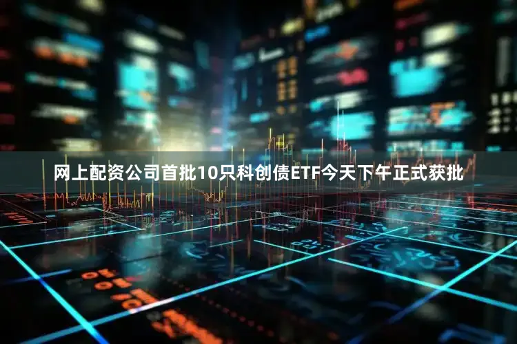 网上配资公司首批10只科创债ETF今天下午正式获批