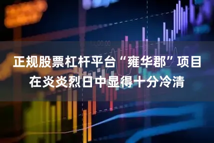 正规股票杠杆平台“雍华郡”项目在炎炎烈日中显得十分冷清