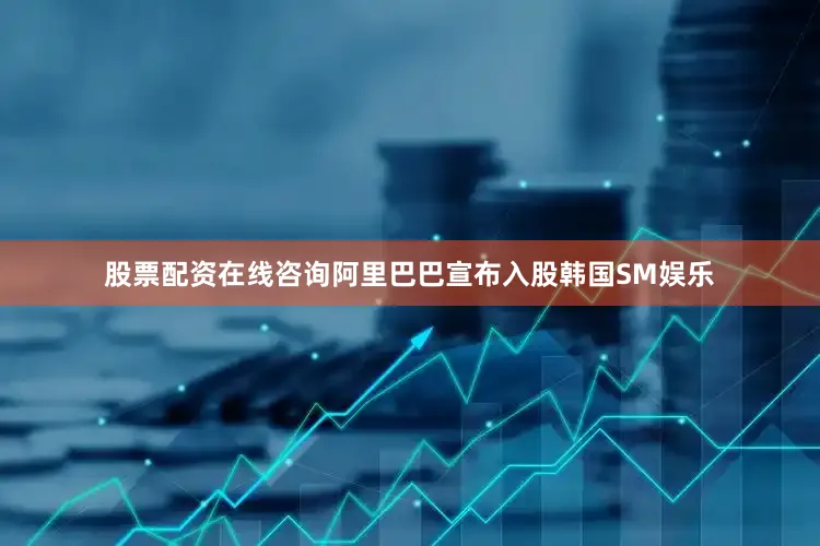 股票配资在线咨询阿里巴巴宣布入股韩国SM娱乐