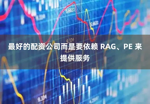 最好的配资公司而是要依赖 RAG、PE 来提供服务