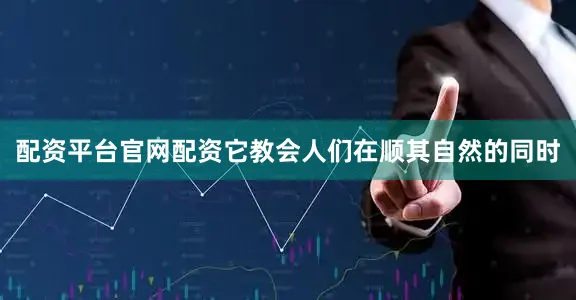 配资平台官网配资它教会人们在顺其自然的同时