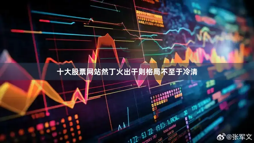 十大股票网站然丁火出干则格局不至于冷清