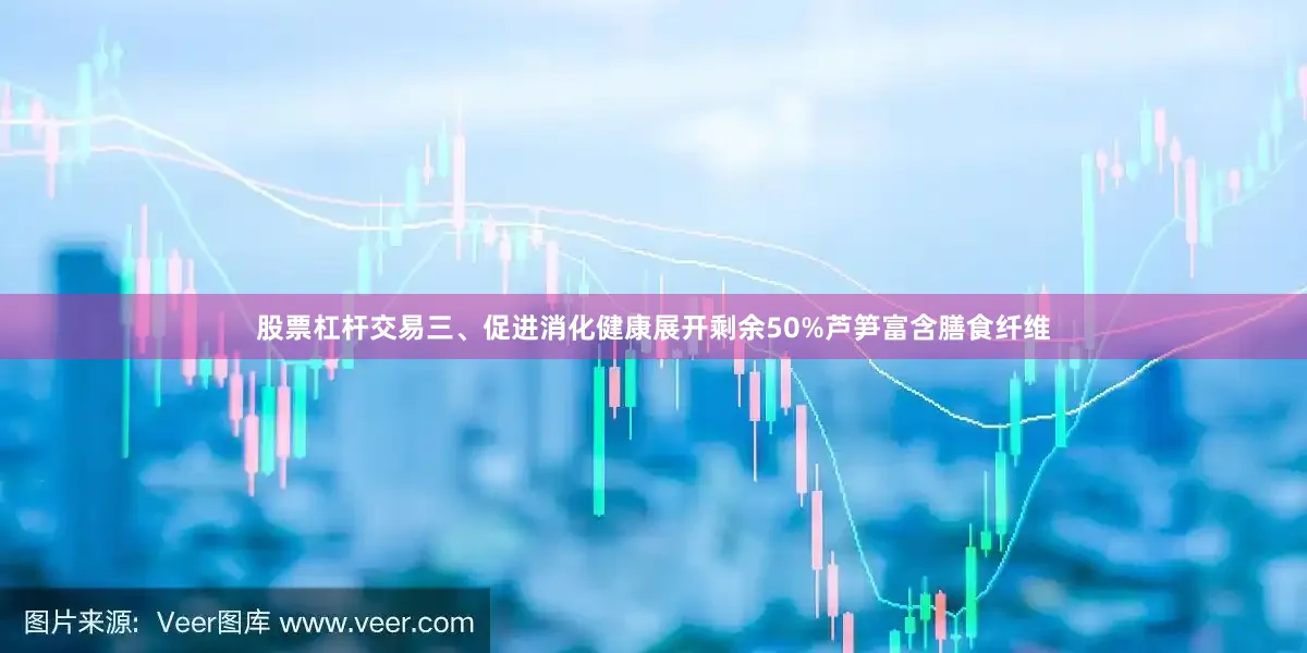 股票杠杆交易三、促进消化健康展开剩余50%芦笋富含膳食纤维