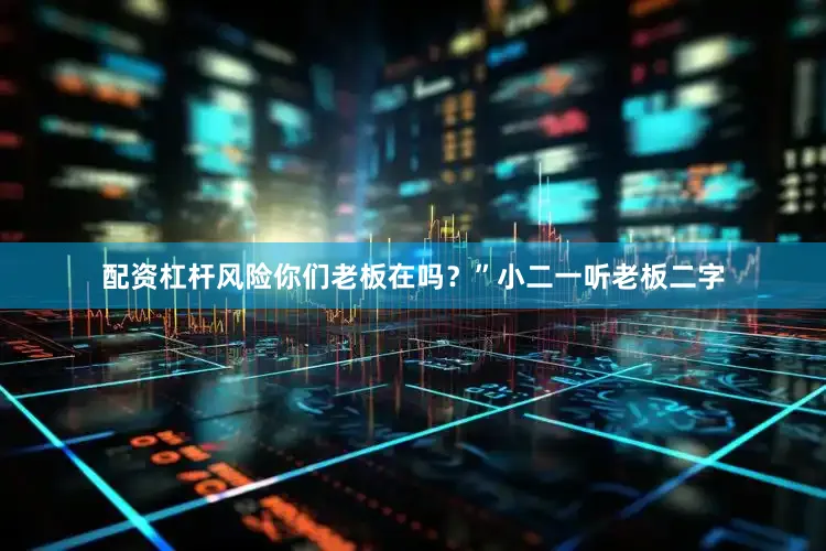 配资杠杆风险你们老板在吗？”小二一听老板二字
