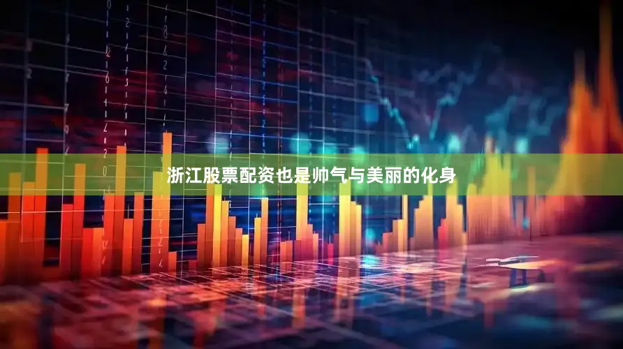 浙江股票配资也是帅气与美丽的化身