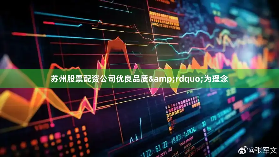 苏州股票配资公司优良品质&rdquo;为理念