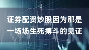 证券配资炒股因为那是一场场生死搏斗的见证