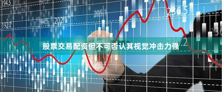 股票交易配资但不可否认其视觉冲击力强