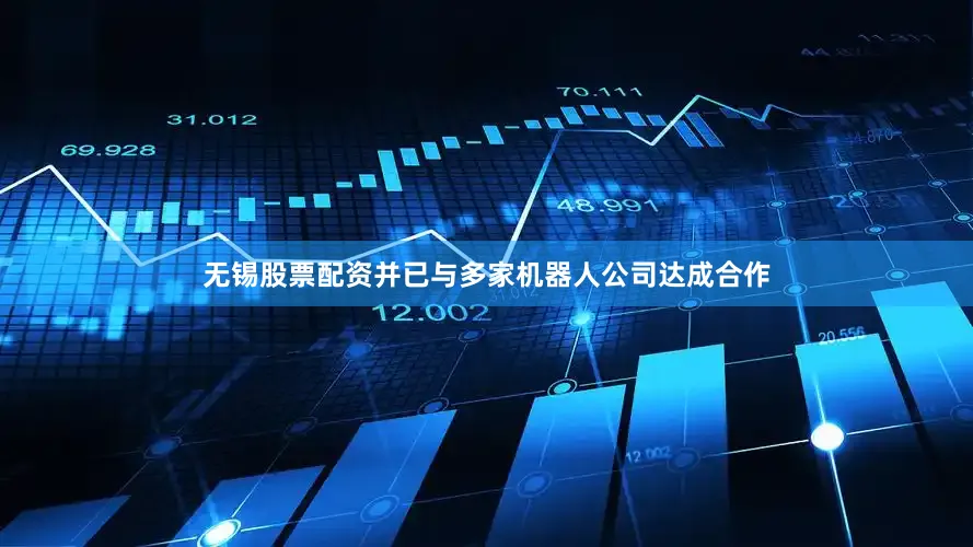 无锡股票配资并已与多家机器人公司达成合作