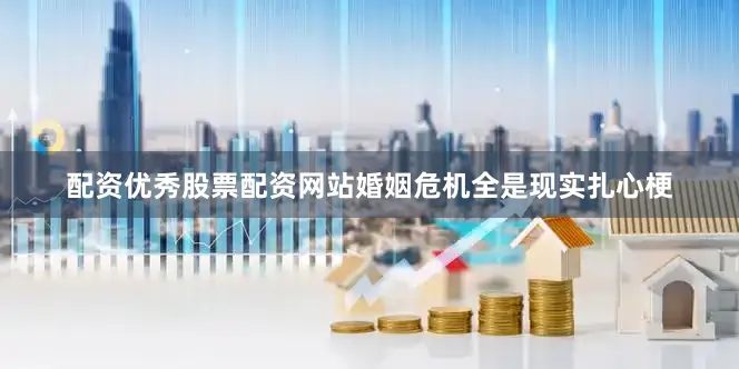 配资优秀股票配资网站婚姻危机全是现实扎心梗