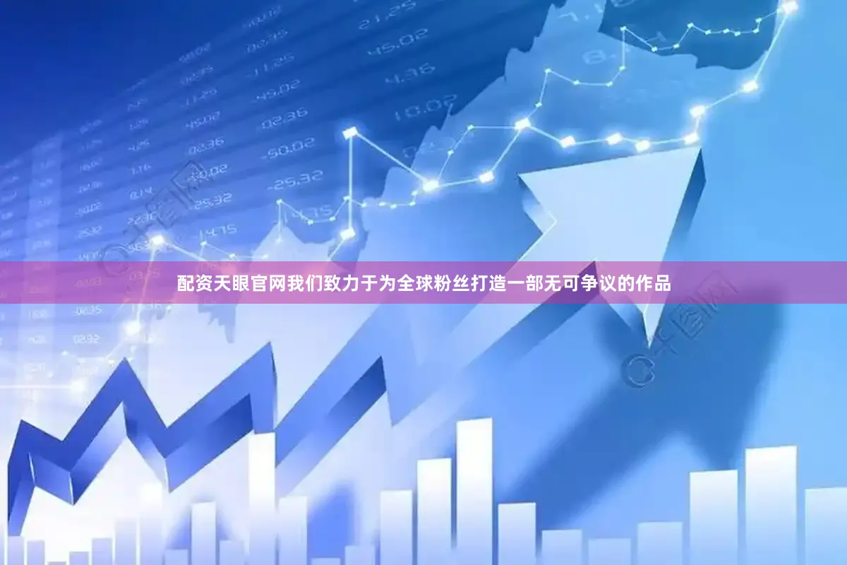 配资天眼官网我们致力于为全球粉丝打造一部无可争议的作品