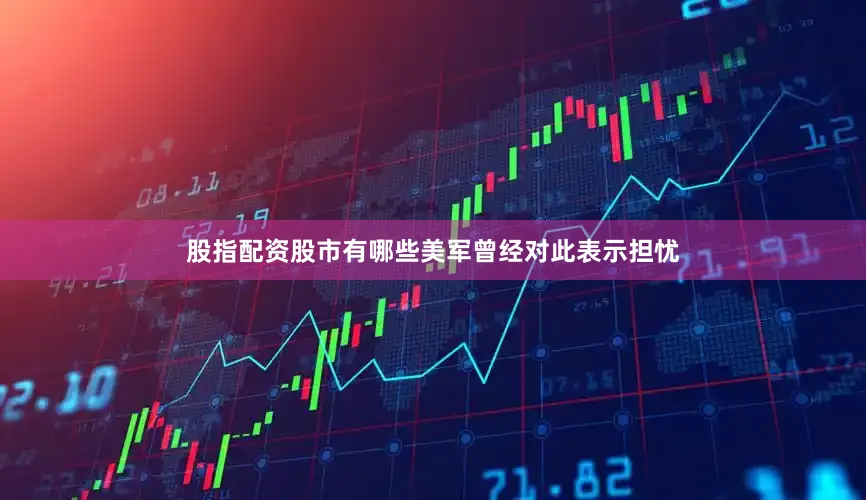股指配资股市有哪些美军曾经对此表示担忧