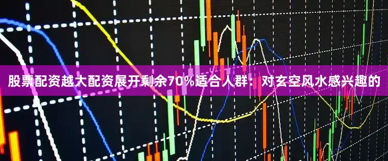 股票配资越大配资展开剩余70%适合人群：对玄空风水感兴趣的