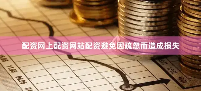 配资网上配资网站配资避免因疏忽而造成损失