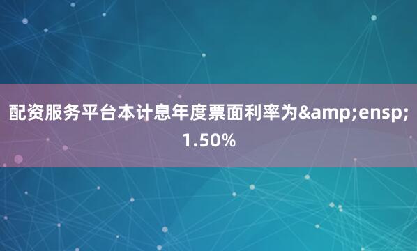 配资服务平台本计息年度票面利率为&ensp;1.50%