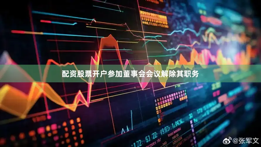 配资股票开户参加董事会会议解除其职务