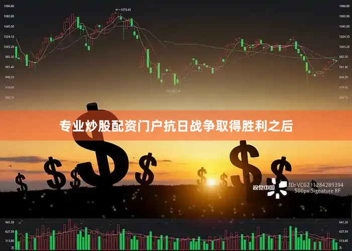 专业炒股配资门户抗日战争取得胜利之后