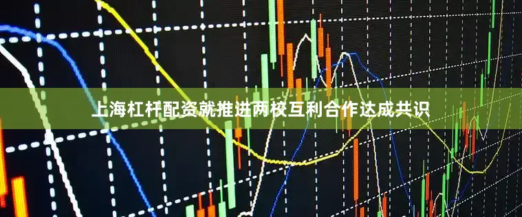 上海杠杆配资就推进两校互利合作达成共识