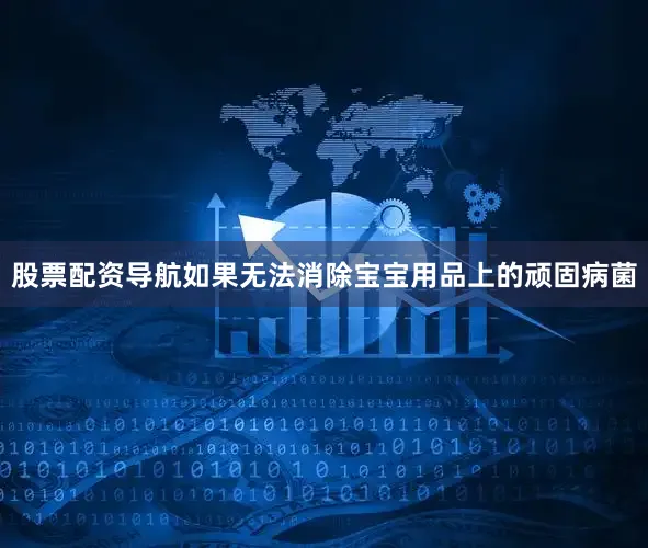 股票配资导航如果无法消除宝宝用品上的顽固病菌