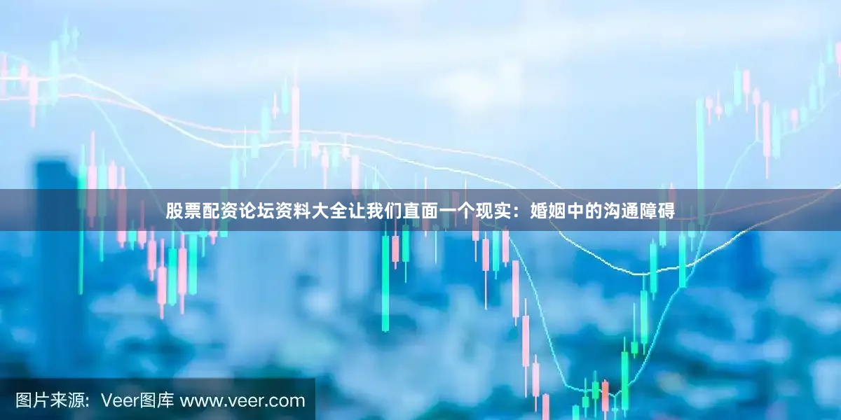 股票配资论坛资料大全让我们直面一个现实：婚姻中的沟通障碍