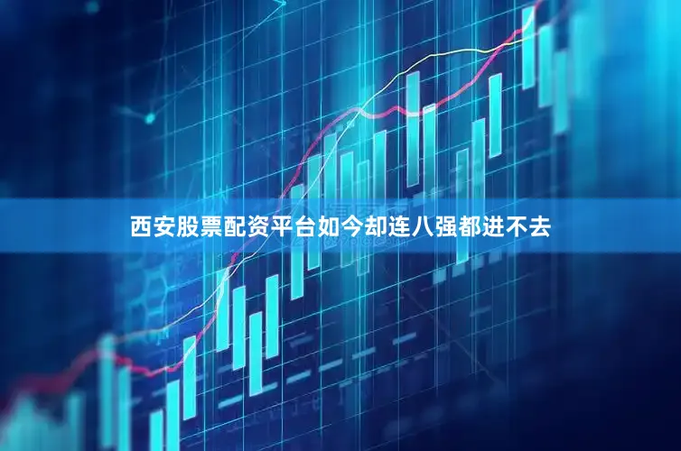 西安股票配资平台如今却连八强都进不去