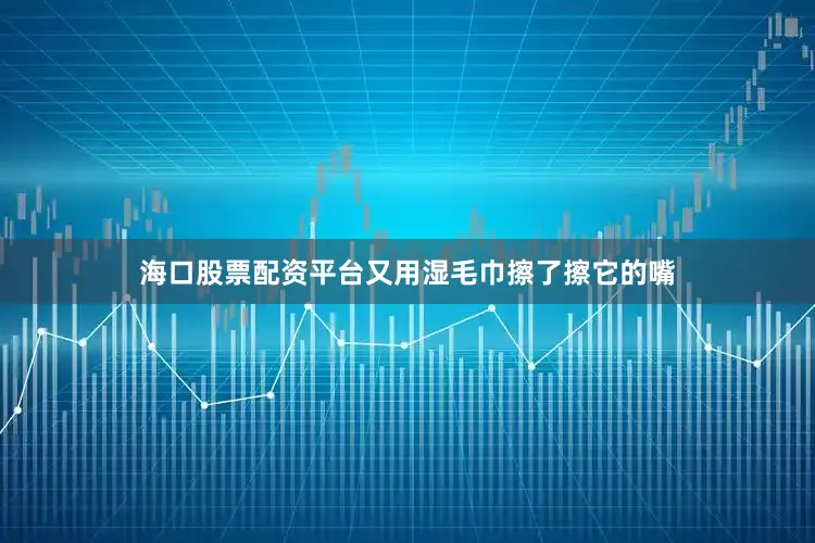 海口股票配资平台又用湿毛巾擦了擦它的嘴