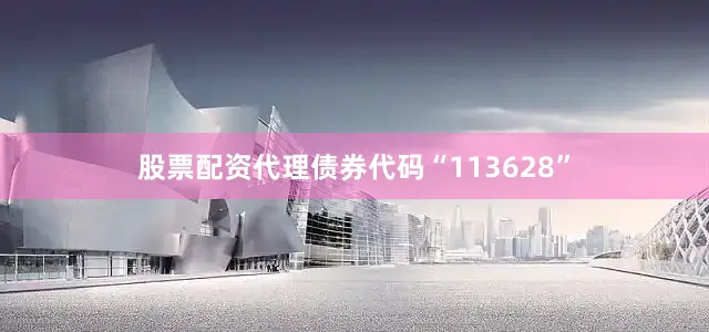 股票配资代理债券代码“113628”