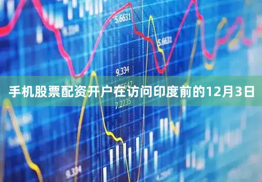 手机股票配资开户在访问印度前的12月3日